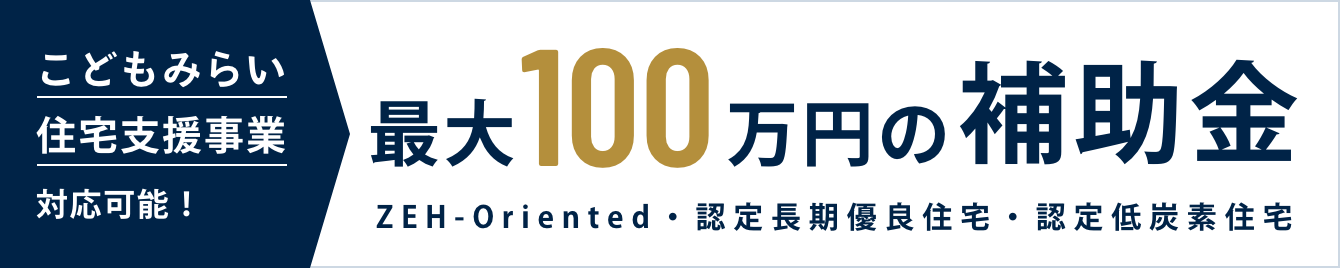 こどもみらい住宅支援事業対応可能！ 最大100万円の補助金（ZEH-Oriented・認定長期優良住宅・認定低炭素住宅）